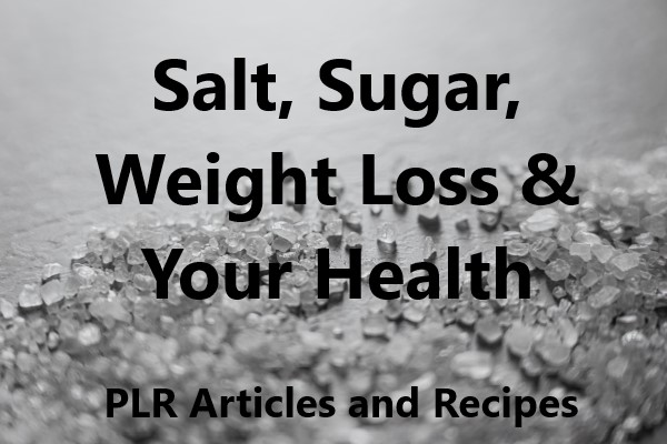 Salt, Sugar, Weight Loss & Your Health PLR Articles and Recipes