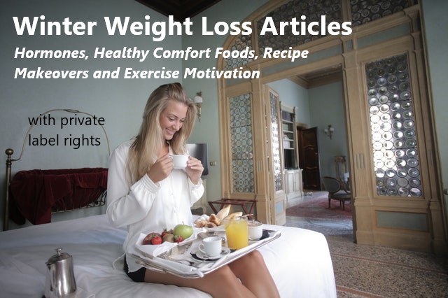 Winter Weight Loss PLR Articles: Hormones, Healthy Comfort Foods, Recipe Makeovers and Exercise Motivation